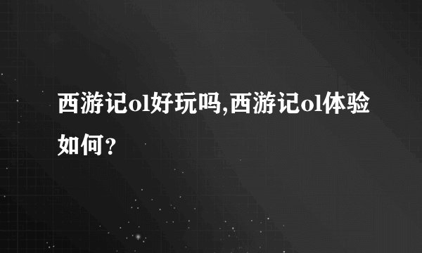 西游记ol好玩吗,西游记ol体验如何？