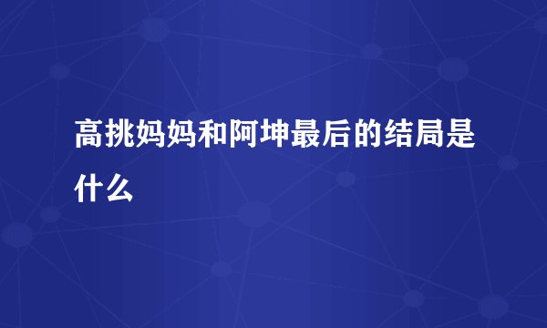 高挑妈妈和阿坤最后的结局是什么