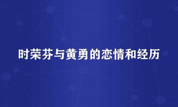 时荣芬与黄勇的恋情和经历