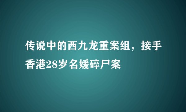 传说中的西九龙重案组，接手香港28岁名媛碎尸案