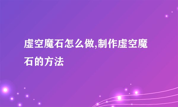 虚空魔石怎么做,制作虚空魔石的方法