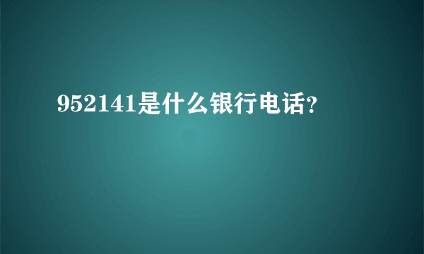 952141是什么银行电话？