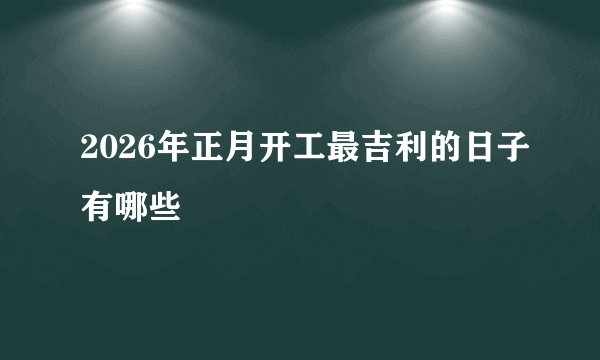 2026年正月开工最吉利的日子有哪些