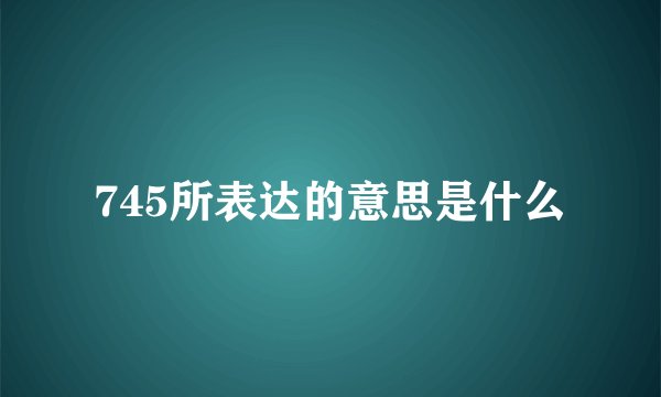 745所表达的意思是什么