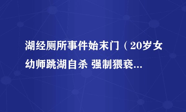 湖经厕所事件始末门（20岁女幼师跳湖自杀 强制猥亵男获刑一年）