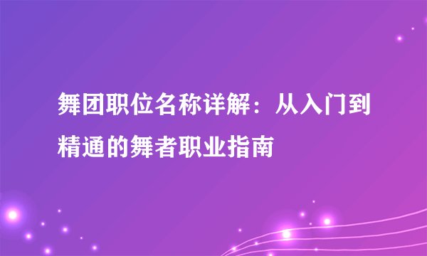 舞团职位名称详解：从入门到精通的舞者职业指南