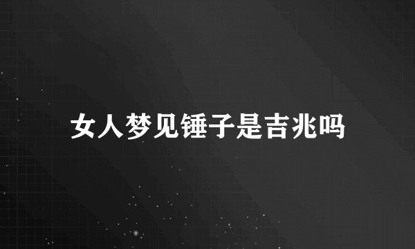 女人梦见锤子是吉兆吗