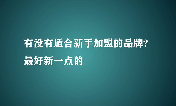 有没有适合新手加盟的品牌?最好新一点的