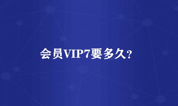 会员VIP7要多久？