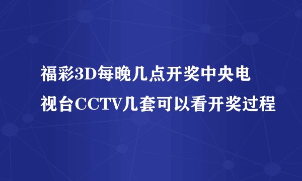 福彩3D每晚几点开奖中央电视台CCTV几套可以看开奖过程