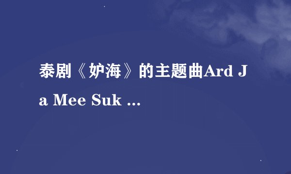 泰剧《妒海》的主题曲Ard Ja Mee Suk Wun？