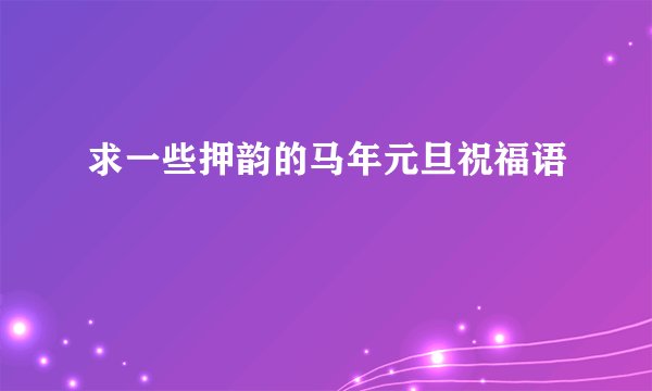 求一些押韵的马年元旦祝福语