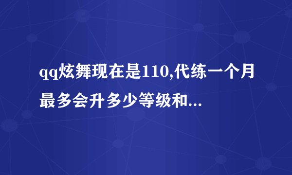 qq炫舞现在是110,代练一个月最多会升多少等级和多少点卷，自带大福神和紫钻