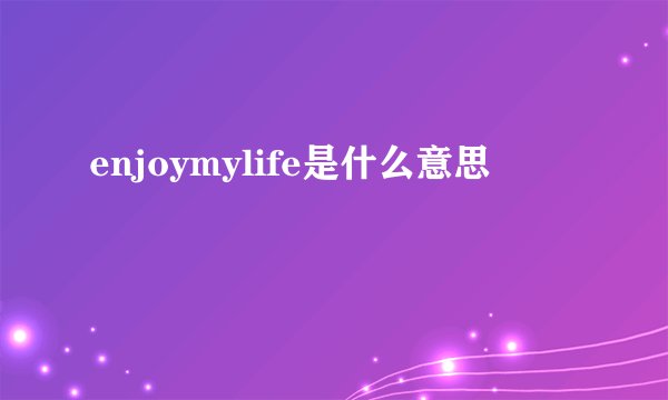 enjoymylife是什么意思