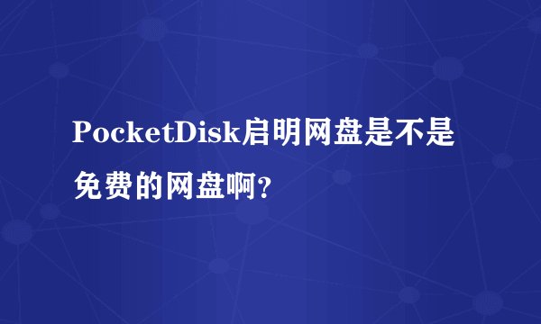 PocketDisk启明网盘是不是免费的网盘啊？