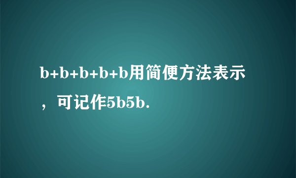 b+b+b+b+b用简便方法表示，可记作5b5b．