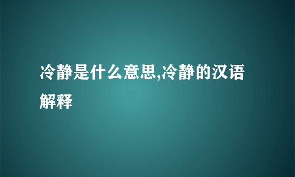 冷静是什么意思,冷静的汉语解释