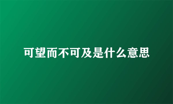可望而不可及是什么意思