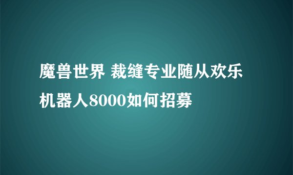 魔兽世界 裁缝专业随从欢乐机器人8000如何招募