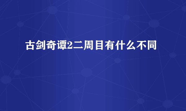 古剑奇谭2二周目有什么不同