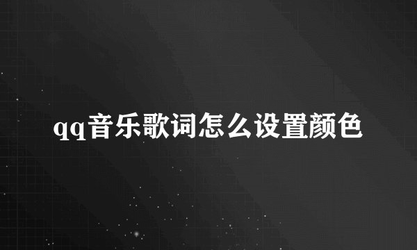 qq音乐歌词怎么设置颜色
