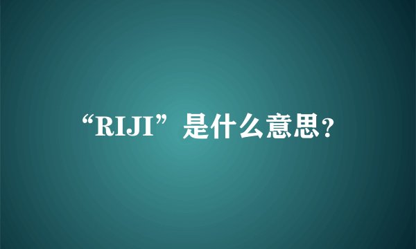 “RIJI”是什么意思？