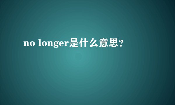 no longer是什么意思？