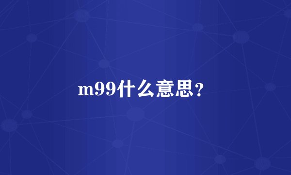 m99什么意思？