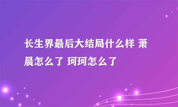 长生界最后大结局什么样 萧晨怎么了 珂珂怎么了