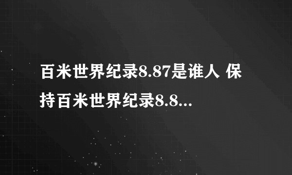 百米世界纪录8.87是谁人 保持百米世界纪录8.87的是谁