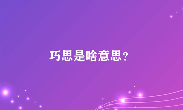 巧思是啥意思？