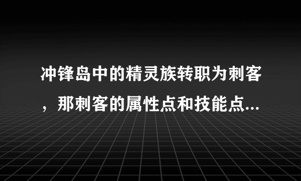 冲锋岛中的精灵族转职为刺客，那刺客的属性点和技能点怎么加？？？