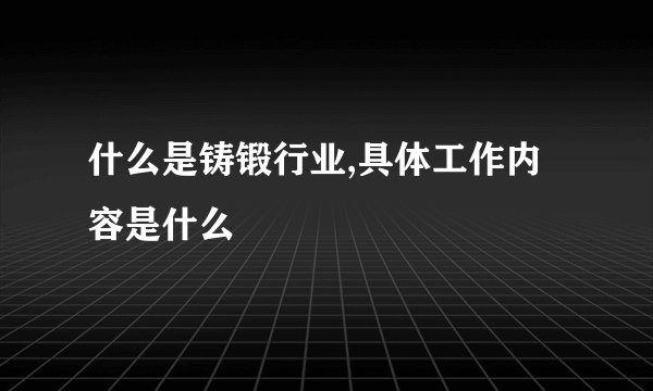 什么是铸锻行业,具体工作内容是什么