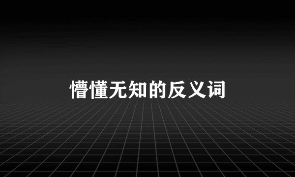 懵懂无知的反义词