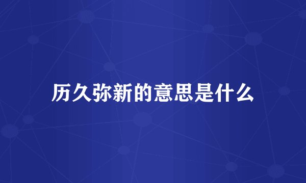 历久弥新的意思是什么