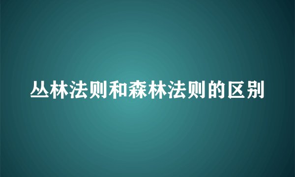 丛林法则和森林法则的区别