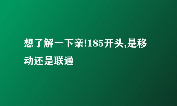 想了解一下亲!185开头,是移动还是联通