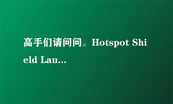 高手们请问问。Hotspot Shield Launch这个干什么用