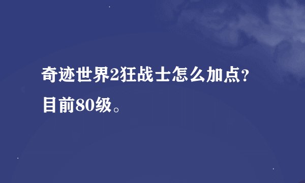 奇迹世界2狂战士怎么加点?目前80级。