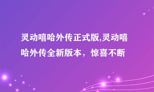 灵动嘻哈外传正式版,灵动嘻哈外传全新版本，惊喜不断