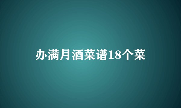办满月酒菜谱18个菜