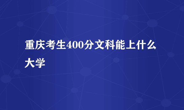 重庆考生400分文科能上什么大学
