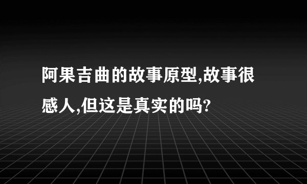 阿果吉曲的故事原型,故事很感人,但这是真实的吗?