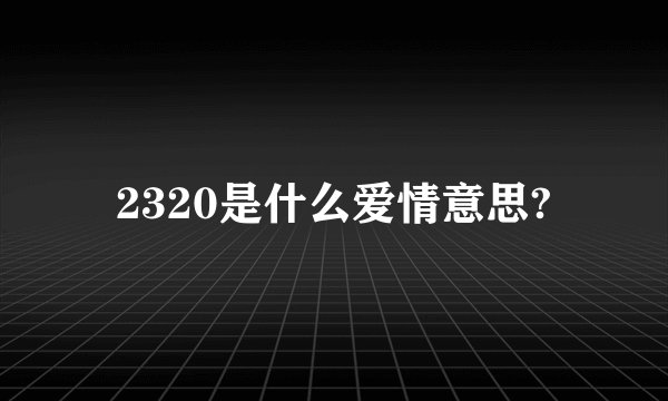 2320是什么爱情意思?