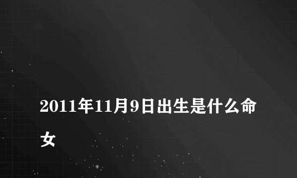 
2011年11月9日出生是什么命女

