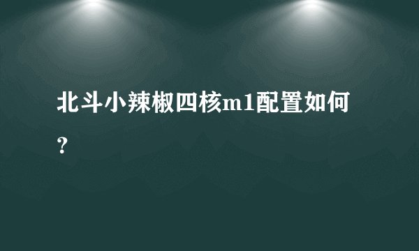 北斗小辣椒四核m1配置如何？