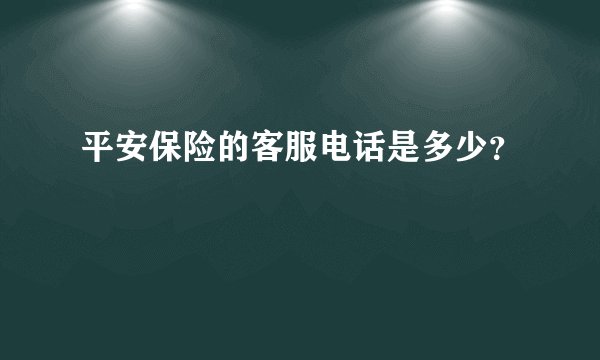 平安保险的客服电话是多少？