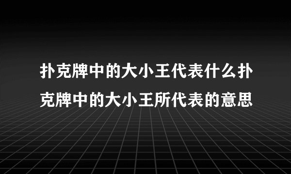 扑克牌中的大小王代表什么扑克牌中的大小王所代表的意思