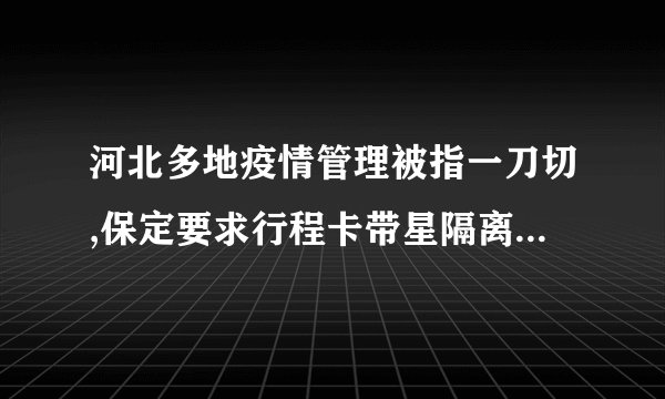 河北多地疫情管理被指一刀切,保定要求行程卡带星隔离 7 天