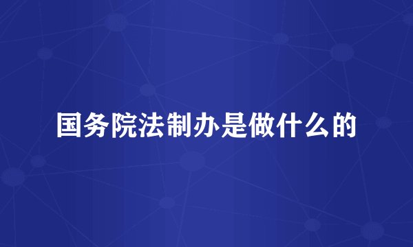 国务院法制办是做什么的